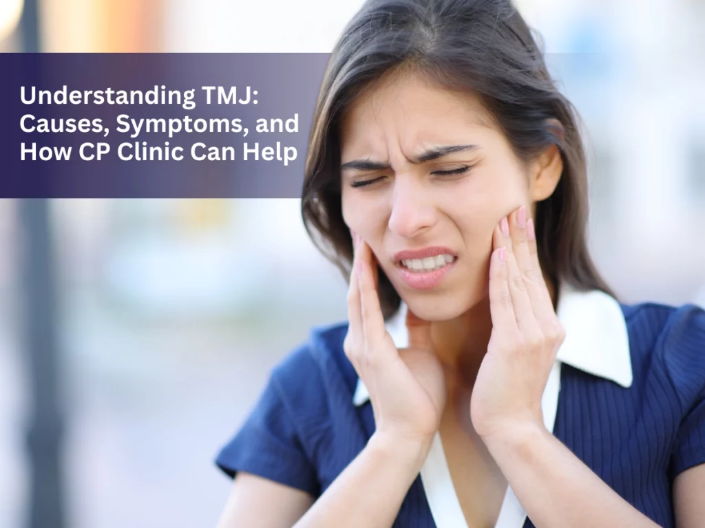 Understanding TMJ: Causes, Symptoms, and How CP Clinic Can Help